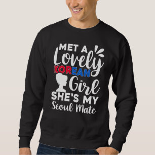 Met A Lovely Korean Girl She's My Seoul Mate Sweatshirt
