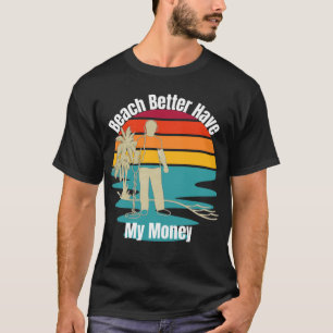 Metal Detecting Beach Better Have My Money T-Shirt