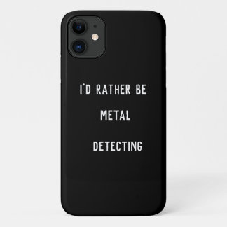 METAL DETECTING I'D RATHER  iPhone 11 CASE