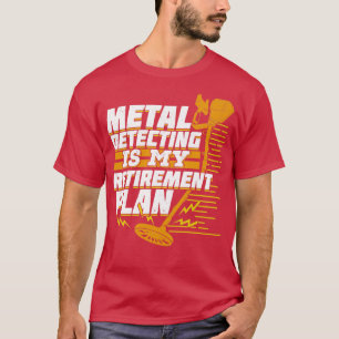 Metal Detecting Is My Retirement Plan T-Shirt