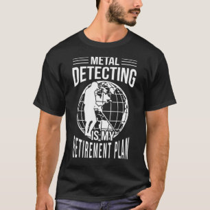 Metal Detecting Retirement Plan Metal Detector T-Shirt