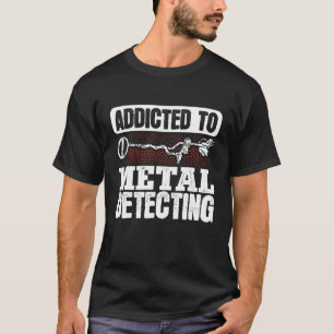 Metal Detectorist Detectoring Addicted Metal Detec T-Shirt