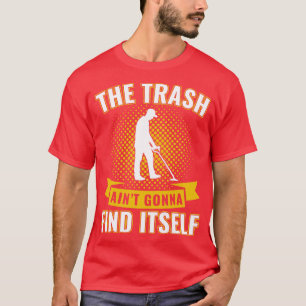 Metal Detectorist Trash aint Gonna Find Itself T-Shirt