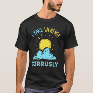Meteorolgy Or Storm Chaser Or I Take Weather Cirru T-Shirt