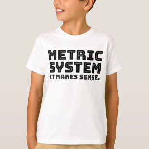 Metric System - It Makes Sense - Science Quotes T-Shirt