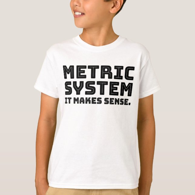 Metric System - It Makes Sense - Science Quotes T-Shirt (Front)