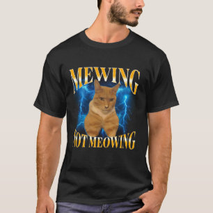 Mewing Not Meowing Funny Cat Meme Sarcastic Cat Lo T-Shirt