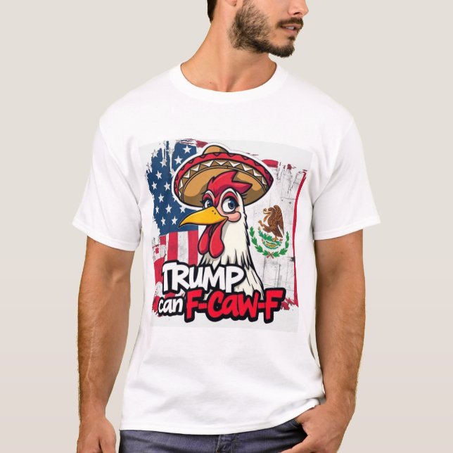 Mexican American Chicken Trump Can F-Caw-F T-Shirt (Front)