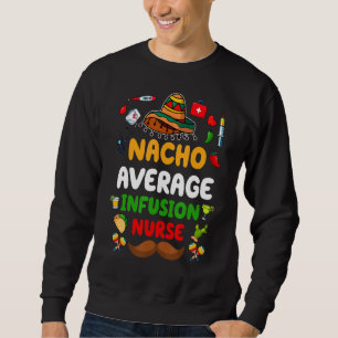 Mexican Fiesta Cinco De Mayo Rn Nacho Average Infu Sweatshirt