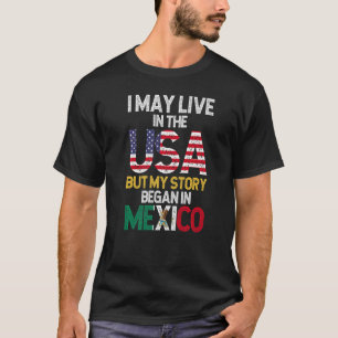 Mexican Flag I Live In The USA But My Story Began T-Shirt