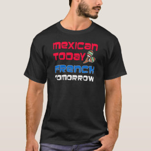 Mexican Today French Tomorrow T-Shirt