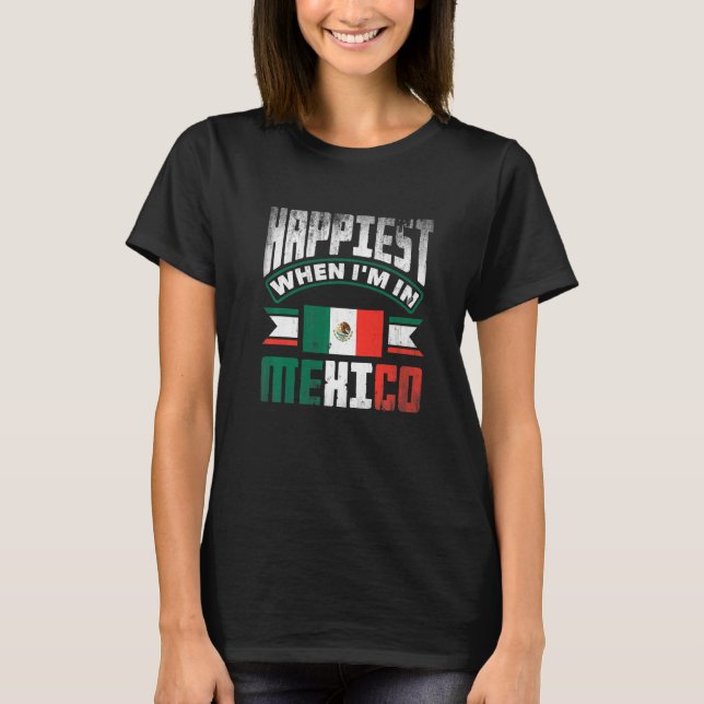 Mexico Mexican Mexico Flag Happiest When Im In Mex T-Shirt (Front)