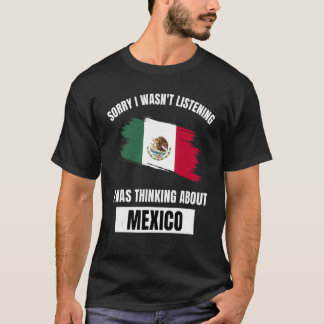 Mexico Sorry I Wasn't Listening Thinking About Mex T-Shirt