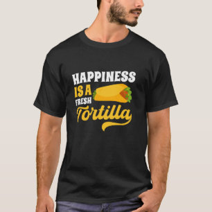Mexico Tortillas Mexican Food Happiness Is A Fresh T-Shirt