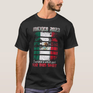 Mexico Trip 2023 I Worked A Whole Year For This 2 T-Shirt