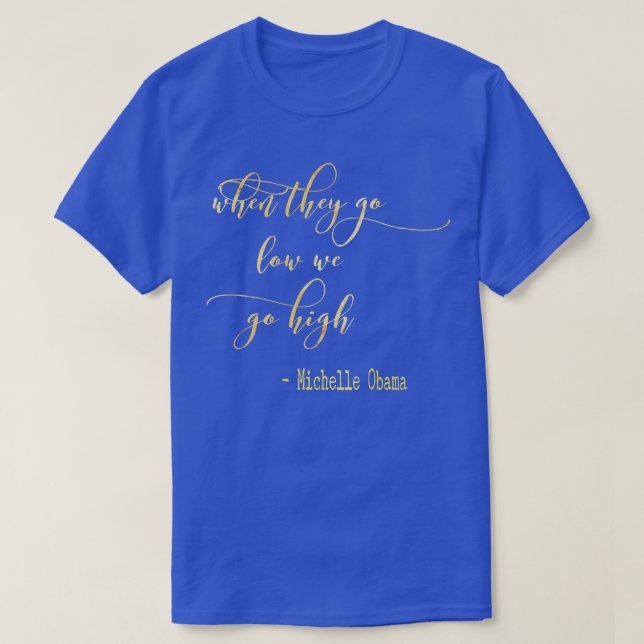 Michelle Obama When They Go Low We Go High TShirt  (Design Front)