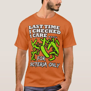 Microbiologist Last Time I Checked I e For Bacteri T-Shirt