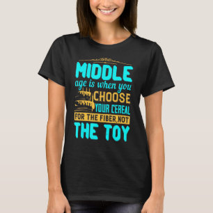 Middle Age Is When You Choose Your Cereal T-Shirt
