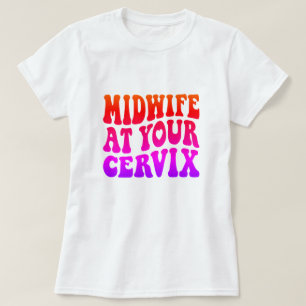 Midwife at Your Cervix   Funny Labour Gift T-Shirt