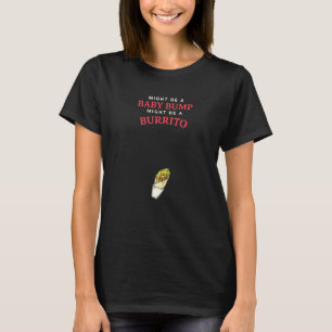 Might Be A Baby Bump Might Be A Burrito T-Shirt
