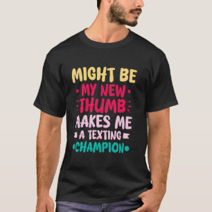 MIGHT BE MY NEW THUMB MAKES ME A TEXTING CHAMP T-Shirt