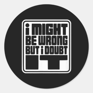 Might Be Wrong But Doubt Funny Sarcasm Design Classic Round Sticker