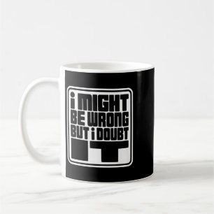 Might Be Wrong But Doubt Funny Sarcasm Design Coffee Mug