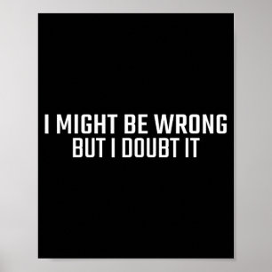 Might Be Wrong But Doubt Funny Sarcastic Quote Poster