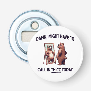  Might Have To Call In Thicc Today Bottle Opener