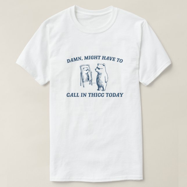 Might Have To Call In Thicc Today Meme 2024 Bear T-Shirt (Design Front)