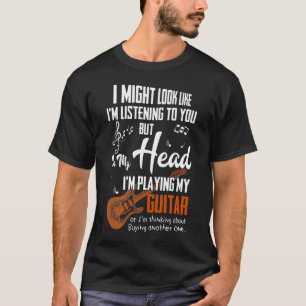 Might Look Like Im Listening To You But In My Head T-Shirt