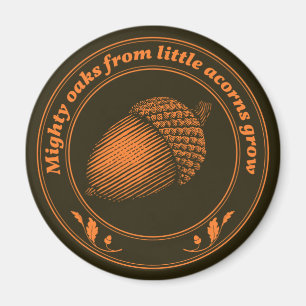 Mighty oaks from little acorns grow magnet
