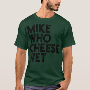 Mike Who Cheese Wet 1 T-Shirt