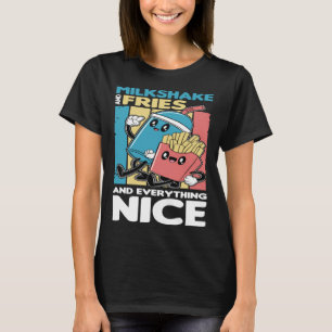 Milkshake and Fries and Everything Nice T-Shirt