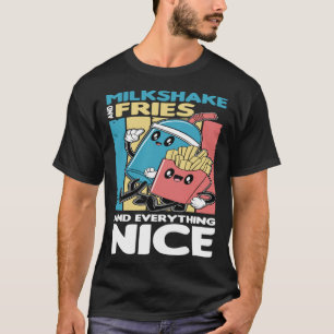 Milkshake and Fries and Everything Nice T-Shirt