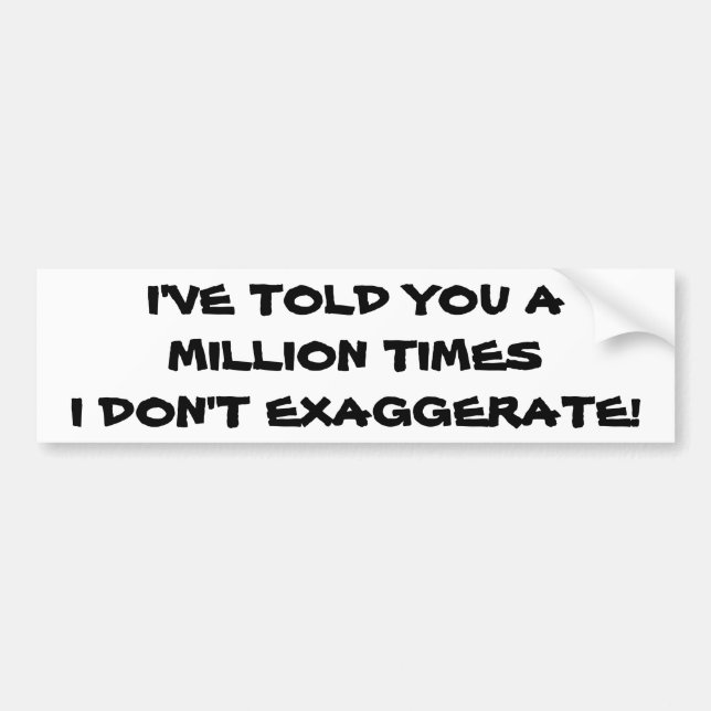 Million Times I Don't Exaggerate Bumper Sticker (Front)