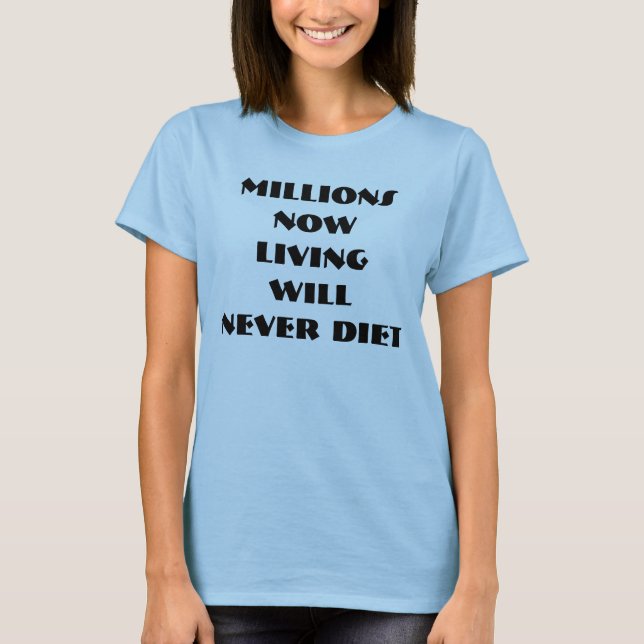MILLIONS NOW LIVING WILL NEVER DIET T-Shirt (Front)