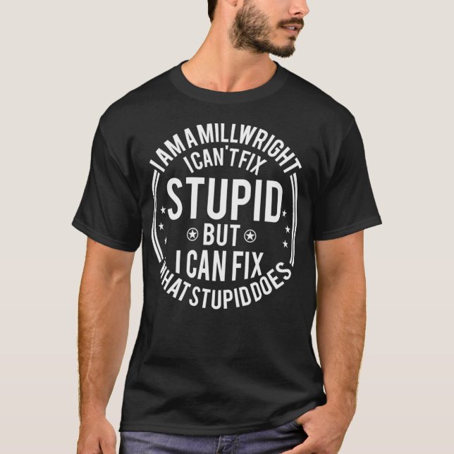 Millwright I Cant Fi Stupid Funny Millwright  T-Shirt (Front)
