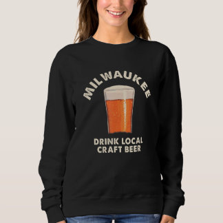Milwaukee Drink Local Craft Beer Wisconsin Drinkin Sweatshirt