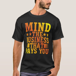 Mind The Business That Pays You T-Shirt