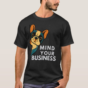 Mind Your Business French Bulldog   Funny Sassy  T-Shirt