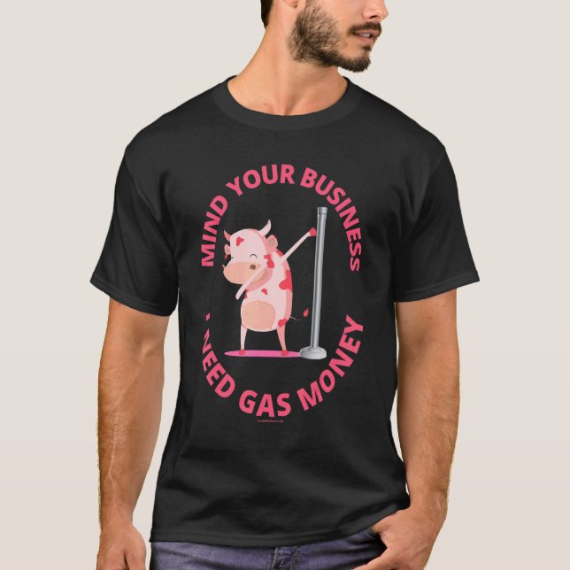 Mind Your Business I Need Gas Money Dancer Dance P T-Shirt (Front)
