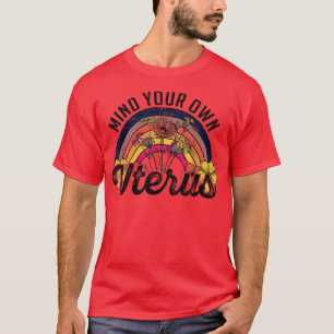 Mind Your Own Uterus Pro Choice Feminist Womens Ri T-Shirt