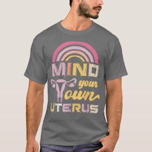 Mind Your Own Uterus Pro Choice Feminist Womens Ri T-Shirt