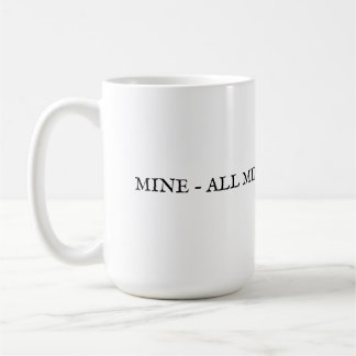 MINE- ALL MINE AND ONLY MINE COFFEE MUG