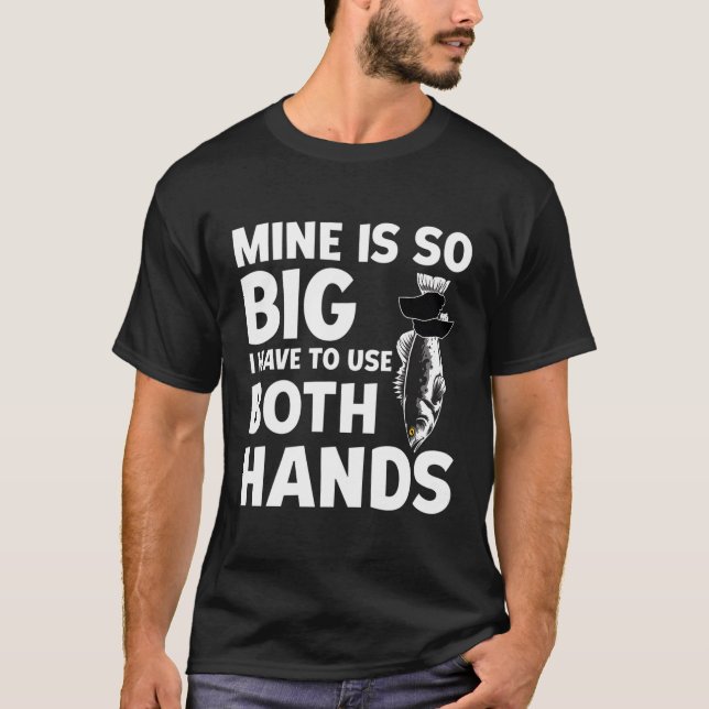 Mine Is So Big I Have To Use Both Hands Fishing T-Shirt (Front)