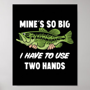 Mine's So Big I Have To Use Two Hands Funny B Fish Poster