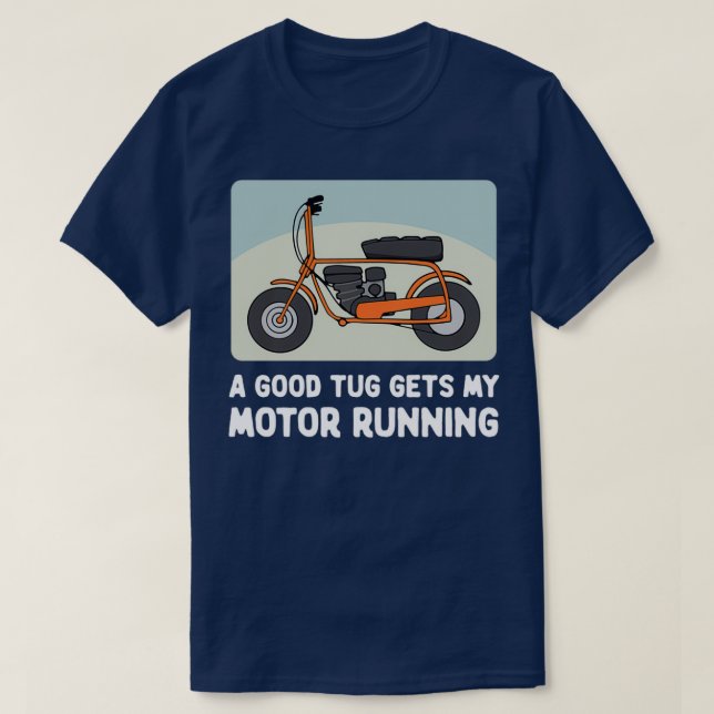 Minibike A Good Tug Gets My Motor Running T-Shirt (Design Front)