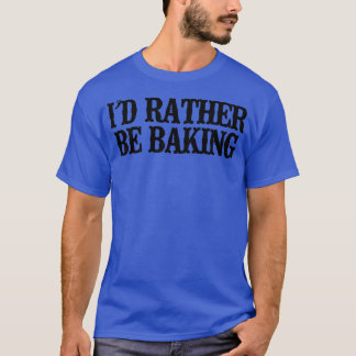 Minimal Funny I'd Rather Be Baking   T-Shirt