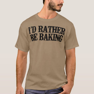 Minimal Funny I'd Rather Be Baking T-Shirt